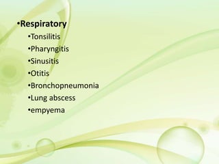 •Respiratory
•Tonsilitis
•Pharyngitis
•Sinusitis
•Otitis
•Bronchopneumonia
•Lung abscess
•empyema
 