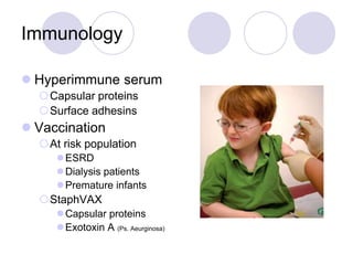 Immunology
 Hyperimmune serum
Capsular proteins
Surface adhesins
 Vaccination
At risk population
ESRD
Dialysis patients
Premature infants
StaphVAX
Capsular proteins
Exotoxin A (Ps. Aeurginosa)
 