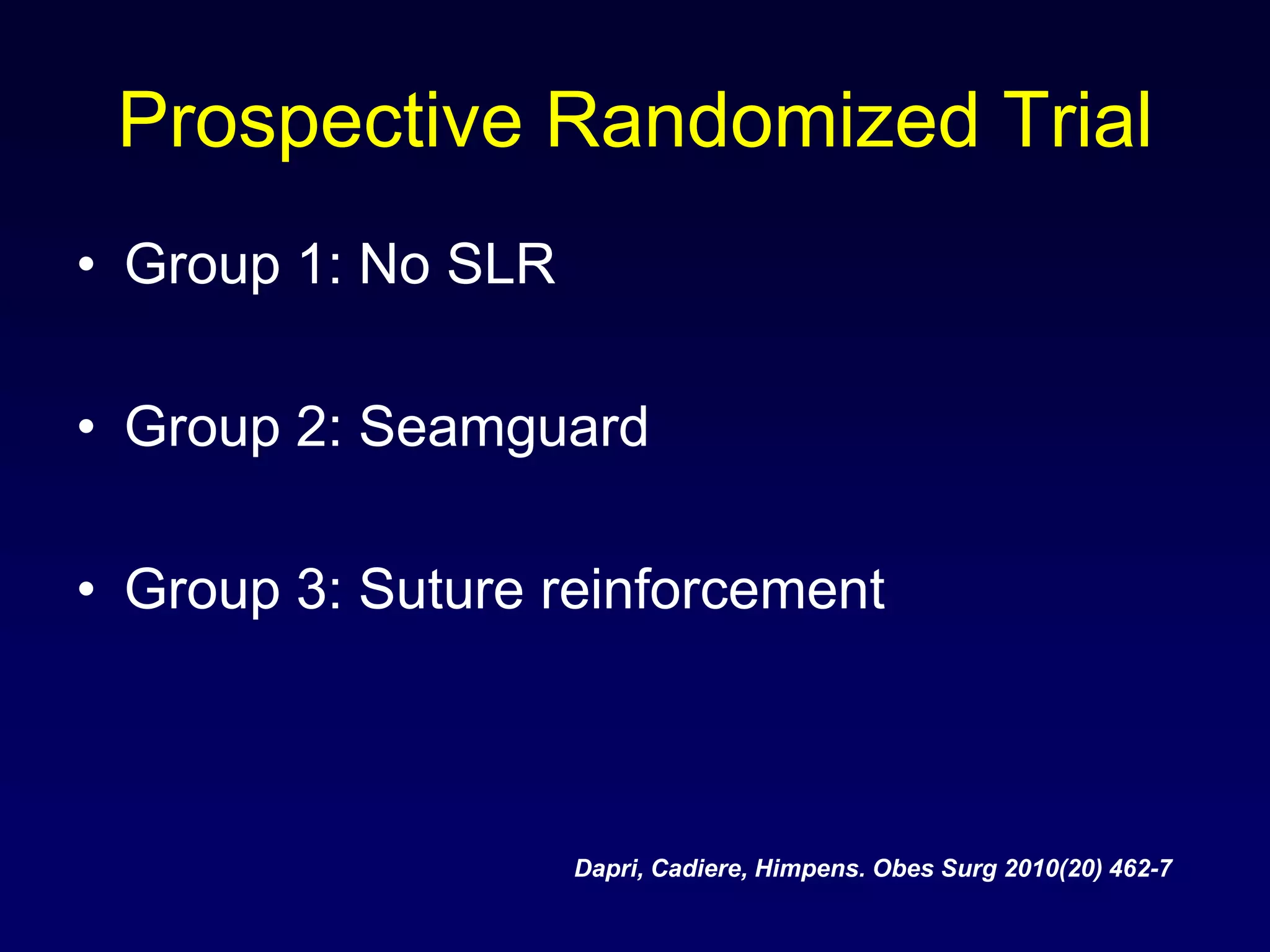 Prospective Randomized TrialGroup 1: No SLRGroup 2: SeamguardGroup 3: Suture reinforcementDapri, Cadiere, Himpens. ObesSurg 2010(20) 462-7
