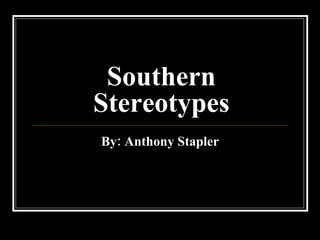 Southern Stereotypes By: Anthony Stapler 