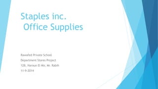 Staples inc. 
Office Supplies 
Rawafed Private School 
Department Stores Project 
12B, Haroun El Mir, Mr. Rabih 
11-9-2014 
 