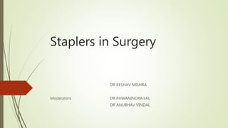 Staplers in Surgery
DR KESHAV MISHRA
Moderators DR PAWANINDRA LAL
DR ANUBHAV VINDAL
 