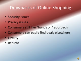 Drawbacks of Online Shopping
•   Security issues
•   Privacy issues
•   Consumers still like “hands on” approach
•   Consumers can easily find deals elsewhere
•   Loyalty
•   Returns
 