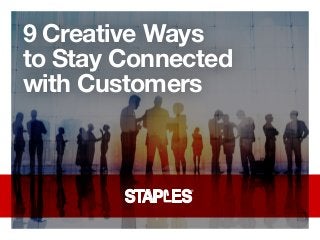 9 Creative Ways
to Stay Connected
with Customers
 