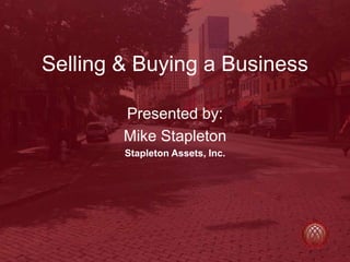 Selling & Buying a Business
Presented by:
Mike Stapleton
Stapleton Assets, Inc.
 
