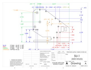 1.394
1.583
1.768
6.239
.958
2.159
.472
3.889
3.800
4.659
1.489
2.795
.995
4.270
.739
2.783.952
3.652.991
3.291
2.9111.2702.8621.8361.888
9.544.490
8.879.854.664
5.381
.613
.658
C.C 8/01/2013
n/a
3/16" C.R.S.
SU-1
(SIDE HOLES)
COLOR USED FOR
ADDED CLARITY
BLUE: C'SINK #6-32 X 82
RED: C'SINK #8-32 X 82
GREEN: C'SINK 1/4" X 82
ORANGE: TAPPED #6-32
DO NOT SCALE DRAWING
Drawing
SHEET 2 OF 4
UNLESS OTHERWISE SPECIFIED:
SCALE: 2:5 WEIGHT:
REVDWG. NO.
A
SIZE
TITLE:
NAME DATE
COMMENTS:
Q.A.
MFG APPR.
ENG APPR.
CHECKED
DRAWN
FINISH
MATERIAL
INTERPRET GEOMETRIC
TOLERANCING PER:
DIMENSIONS ARE IN INCHES
TOLERANCES:
FRACTIONAL
ANGULAR: MACH BEND
TWO PLACE DECIMAL
THREE PLACE DECIMAL
APPLICATION
USED ONNEXT AS-SY
PROPRIETARY AND CONFIDENTIAL
THE INFORMATION CONTAINED IN THIS
DRAWING IS THE SOLE PROPERTY OF
PRECISION METAL FABRICATORS INC. ANY
REPRODUCTION IN PART OR AS A WHOLE
WITHOUT THE WRITTEN PERMISSION OF
PRECISION METAL FABRICATORS INC. IS
PROHIBITED.
5 4 3 2 1
A
PRECISION METAL FABRICATORS INC.
 