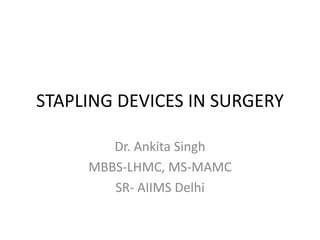 STAPLING DEVICES IN SURGERY
Dr. Ankita Singh
MBBS-LHMC, MS-MAMC
SR- AIIMS Delhi
 