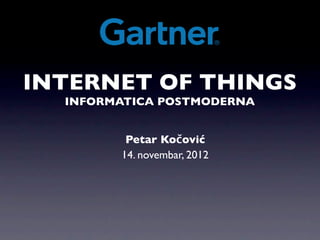 INTERNET OF THINGS
  INFORMATICA POSTMODERNA


         Petar Kočović
        14. novembar, 2012
 