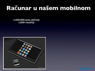 Računar u našem mobilnom
    1,000,000 puta jeftiniji
        1,000 snažniji
 