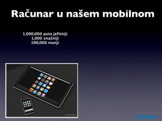 Računar u našem mobilnom
    1,000,000 puta jeftiniji
        1,000 snažniji
        100,000 manji
 