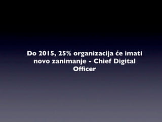 Do 2015, 25% organizacija će imati
 novo zanimanje - Chief Digital
             Ofﬁcer
 