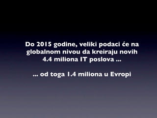 Do 2015 godine, veliki podaci će na
globalnom nivou da kreiraju novih
     4.4 miliona IT poslova ...

  ... od toga 1.4 miliona u Evropi
 