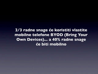 2/3 radne snage će koristiti vlastite
mobilne telefone BYOD (Bring Your
 Own Devices)... a 40% radne snage
          će biti mobilno
 