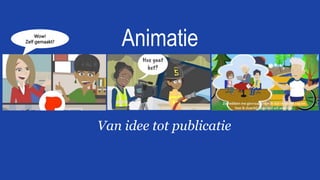 Animatie
Van idee tot publicatie
Wow!
Zelf gemaakt?
 