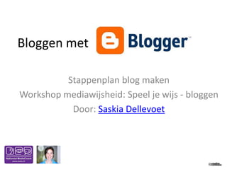 Bloggen met

          Stappenplan blog maken
Workshop mediawijsheid: Speel je wijs - bloggen
           Door: Saskia Dellevoet
 