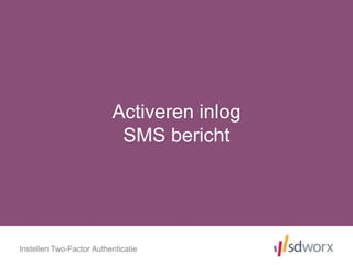Activeren inlog
SMS bericht
Instellen Two-Factor Authenticatie
 