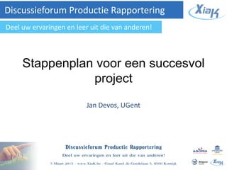 Stappenplan voor een succesvol
project
Jan Devos, UGent
Discussieforum Productie Rapportering
Deel uw ervaringen en leer uit die van anderen!
 