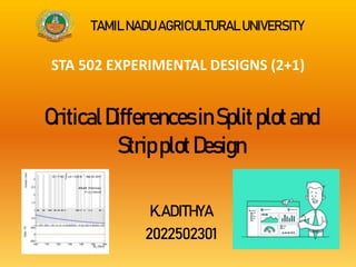 CriticalDifferencesinSplit plotand
Stripplot Design
K.ADITHYA
2022502301
TAMIL NADU AGRICULTURAL UNIVERSITY
STA 502 EXPERIMENTAL DESIGNS (2+1)
 