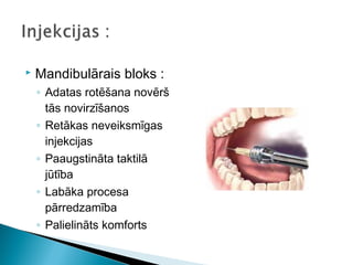   Mandibulārais bloks :
    ◦ Adatas rotēšana novērš
      tās novirzīšanos
    ◦ Retākas neveiksmīgas
      injekcijas
    ◦ Paaugstināta taktilā
      jūtība
    ◦ Labāka procesa
      pārredzamība
    ◦ Palielināts komforts
 