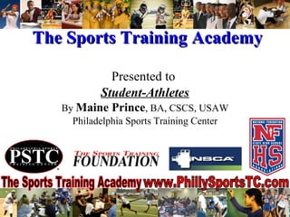 The Sports Training Academy Presented to  Student-Athletes By  Maine Prince , BA, CSCS, USAW Philadelphia Sports Training Center 