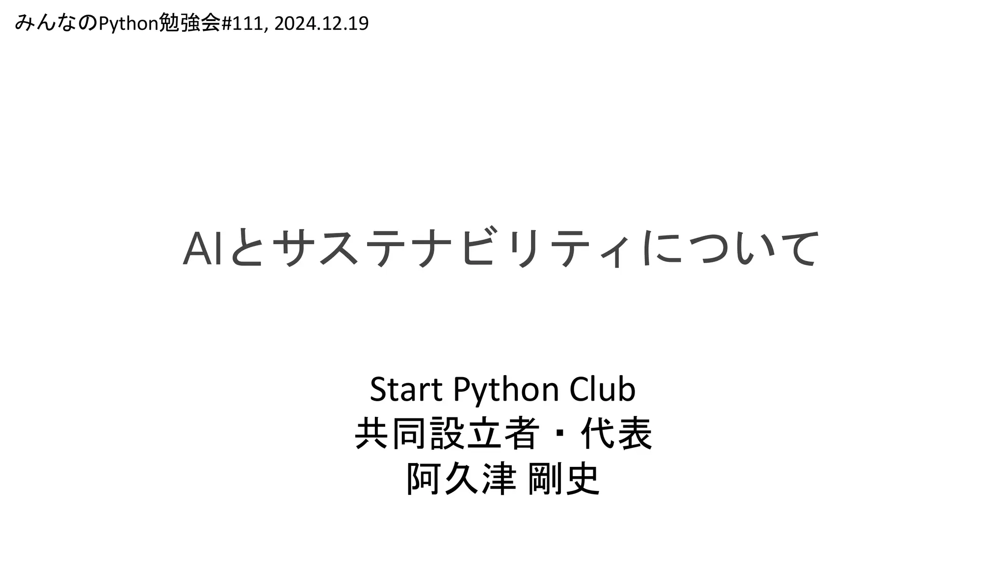 AIとサステナビリティについて
みんなのPython勉強会#111, 2024.12.19
Start Python Club
共同設立者・代表
阿久津 剛史
 