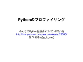 Pythonのプロファイリング
みんなのPython勉強会#12 (2016/05/10)
http://startpython.connpass.com/event/28360/
阪口 祐香 (@y_k_one)
 