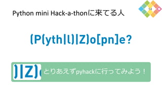 Python mini Hack-a-thonに来てる人
14
とりあえずpyhackに行ってみよう！
 