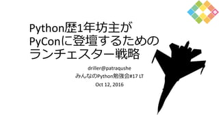 Python歴1年坊主が
PyConに登壇するための
ランチェスター戦略
driller@patraqushe
みんなのPython勉強会#17 LT
Oct 12, 2016
 