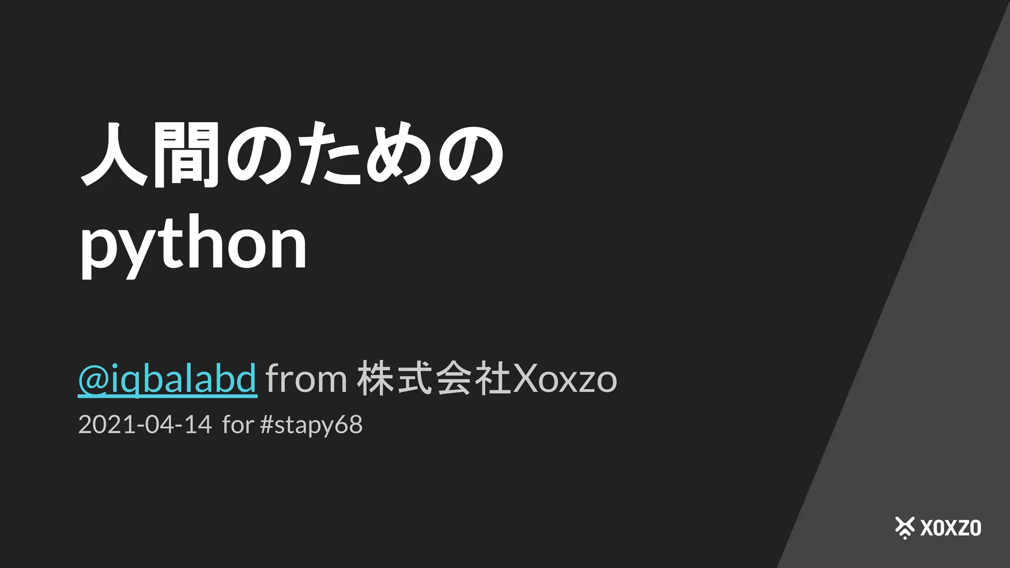 人間のための
python
@iqbalabd from 株式会社Xoxzo
2021-04-14 for #stapy68
 