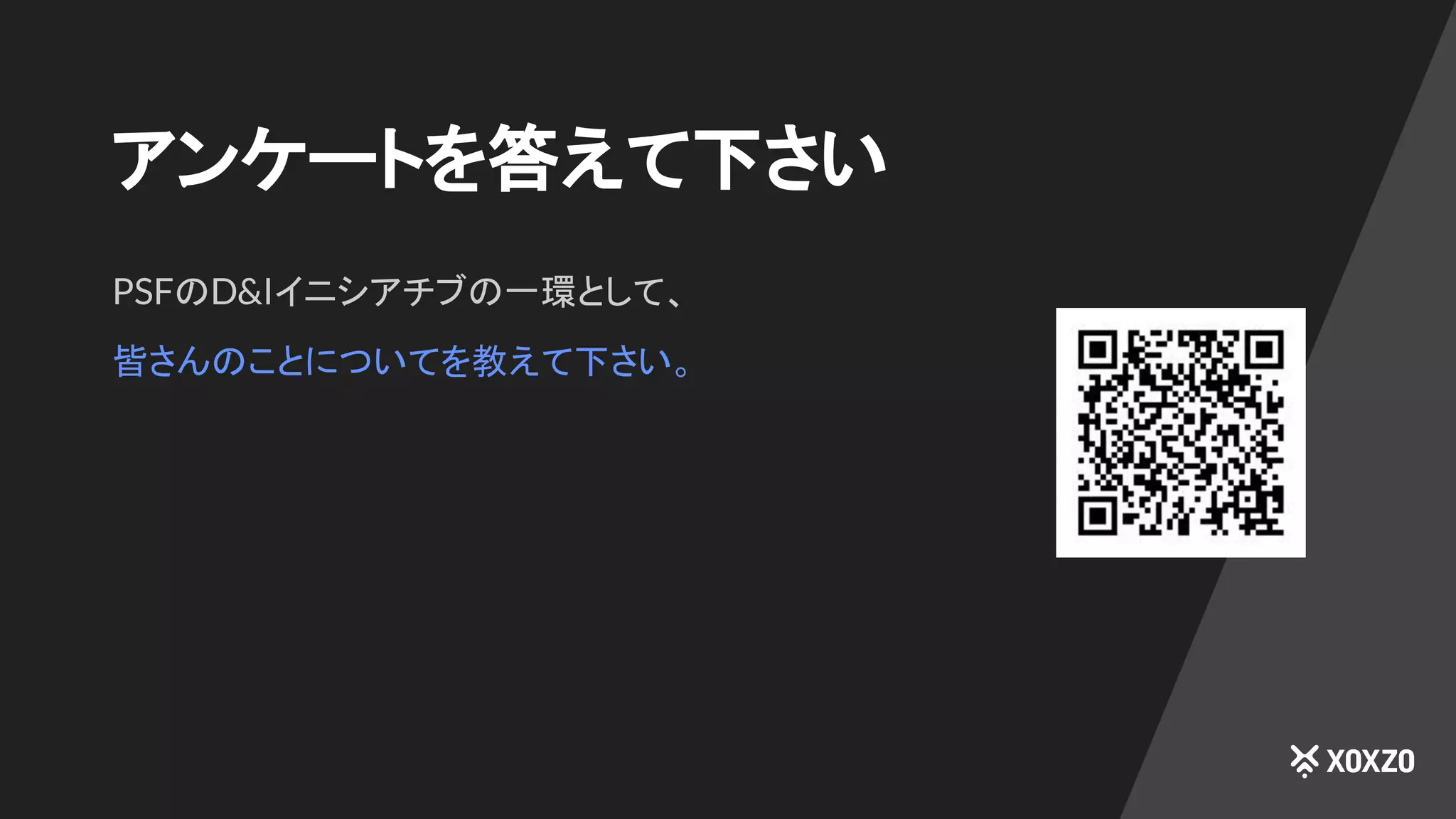 アンケートを答えて下さい
PSFのD&Iイニシアチブの一環として、
皆さんのことについてを教えて下さい。
 