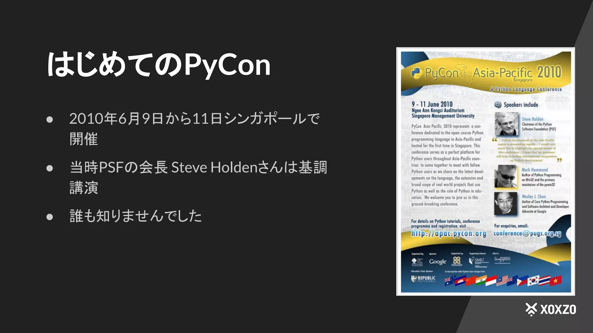 はじめてのPyCon
● 2010年6月9日から11日シンガポールで
開催
● 当時PSFの会長 Steve Holdenさんは基調
講演
● 誰も知りませんでした
 