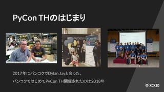 PyCon THのはじまり
2017年にバンコクでDylan Jayと会った。
バンコクではじめてPyCon TH開催されたのは2018年
 