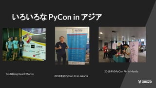 いろいろな PyCon in アジア
SGのBeng KeatとMartin
2018年のPyCon ID in Jakarta
2018年のPyCon PH in Manila
 
