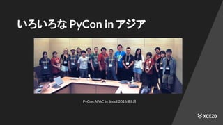 いろいろな PyCon in アジア
PyCon APAC in Seoul 2016年8月
 