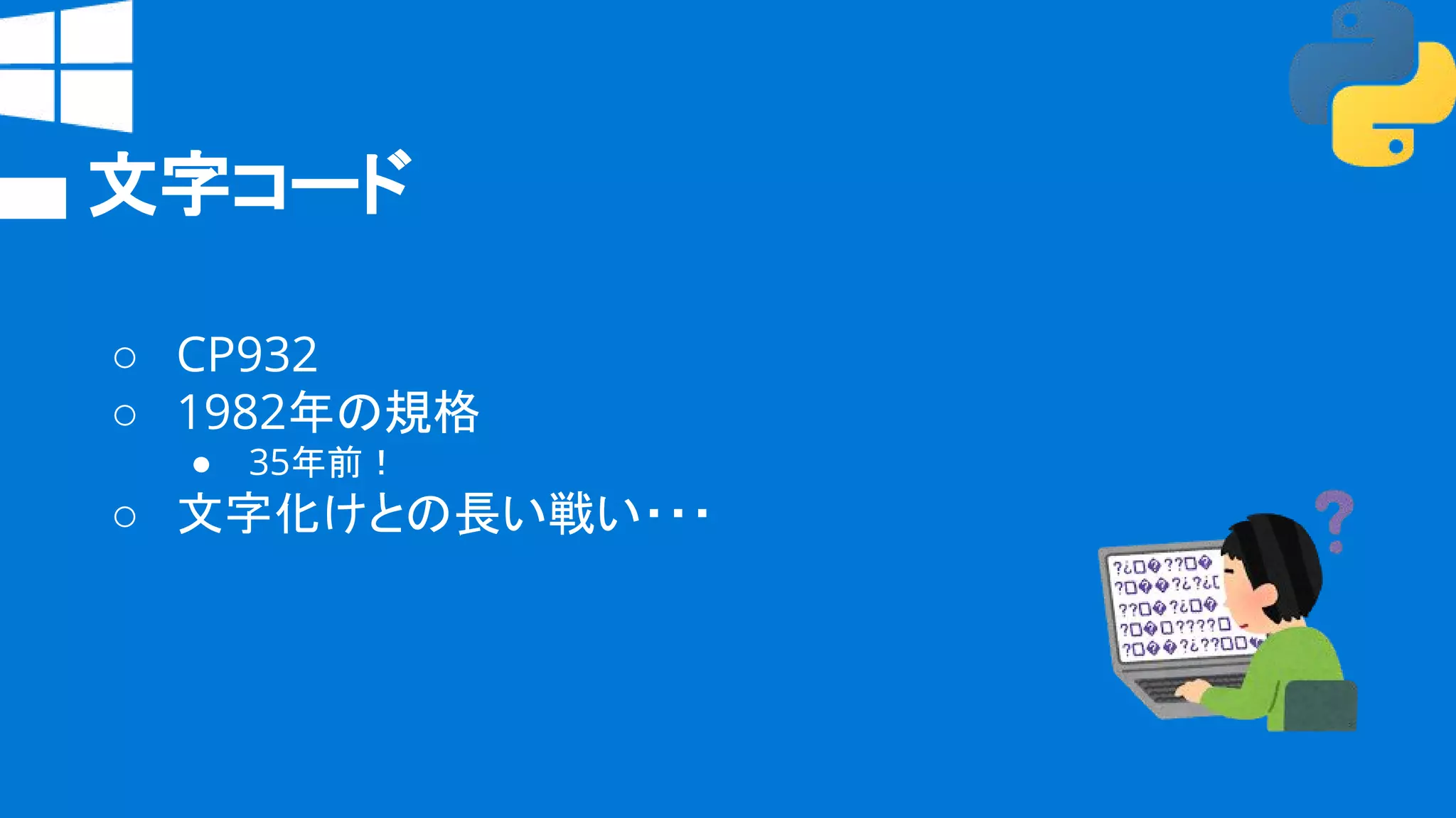 文字コード
○ CP932
○ 1982年の規格
● 35年前！
○ 文字化けとの長い戦い・・・
 