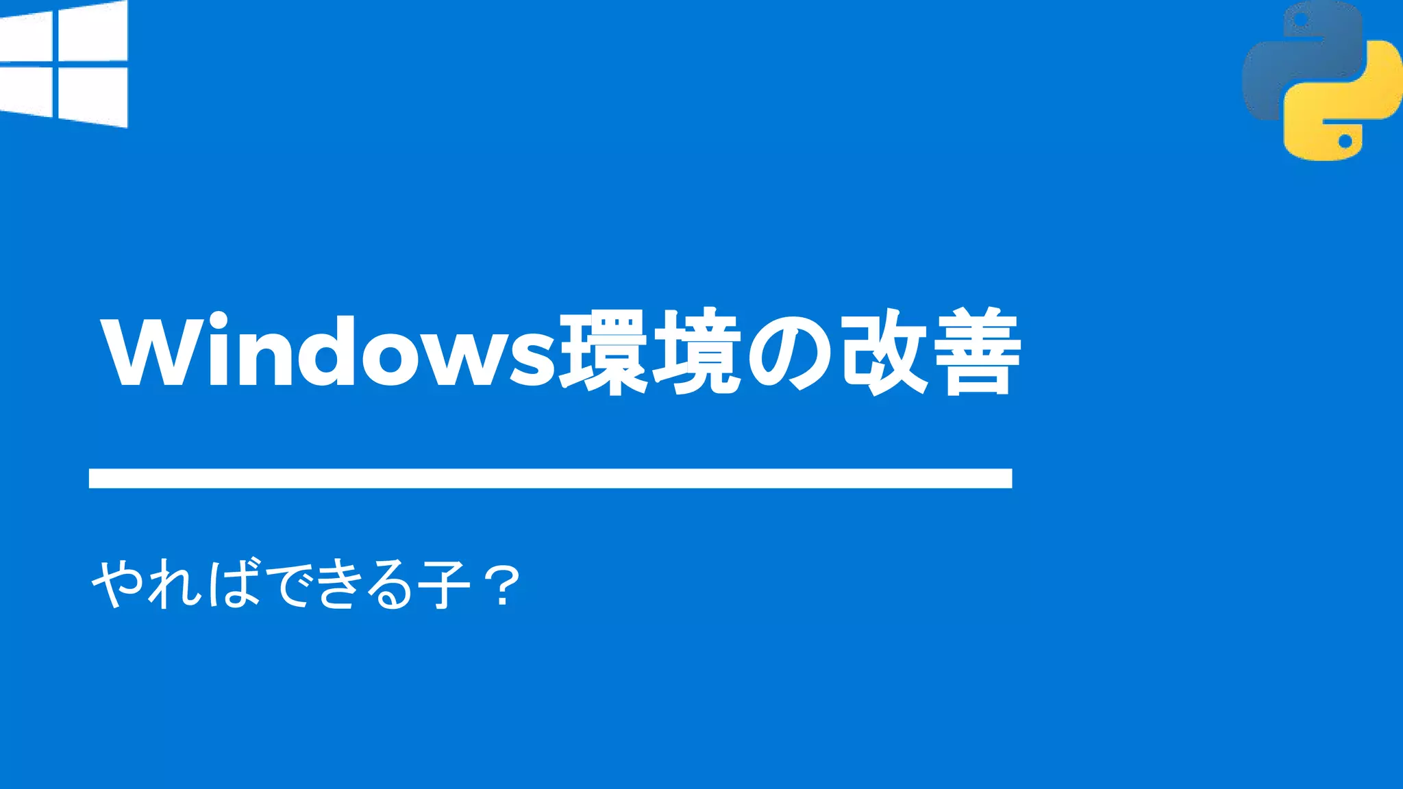 Windows環境の改善
やればできる子？
 