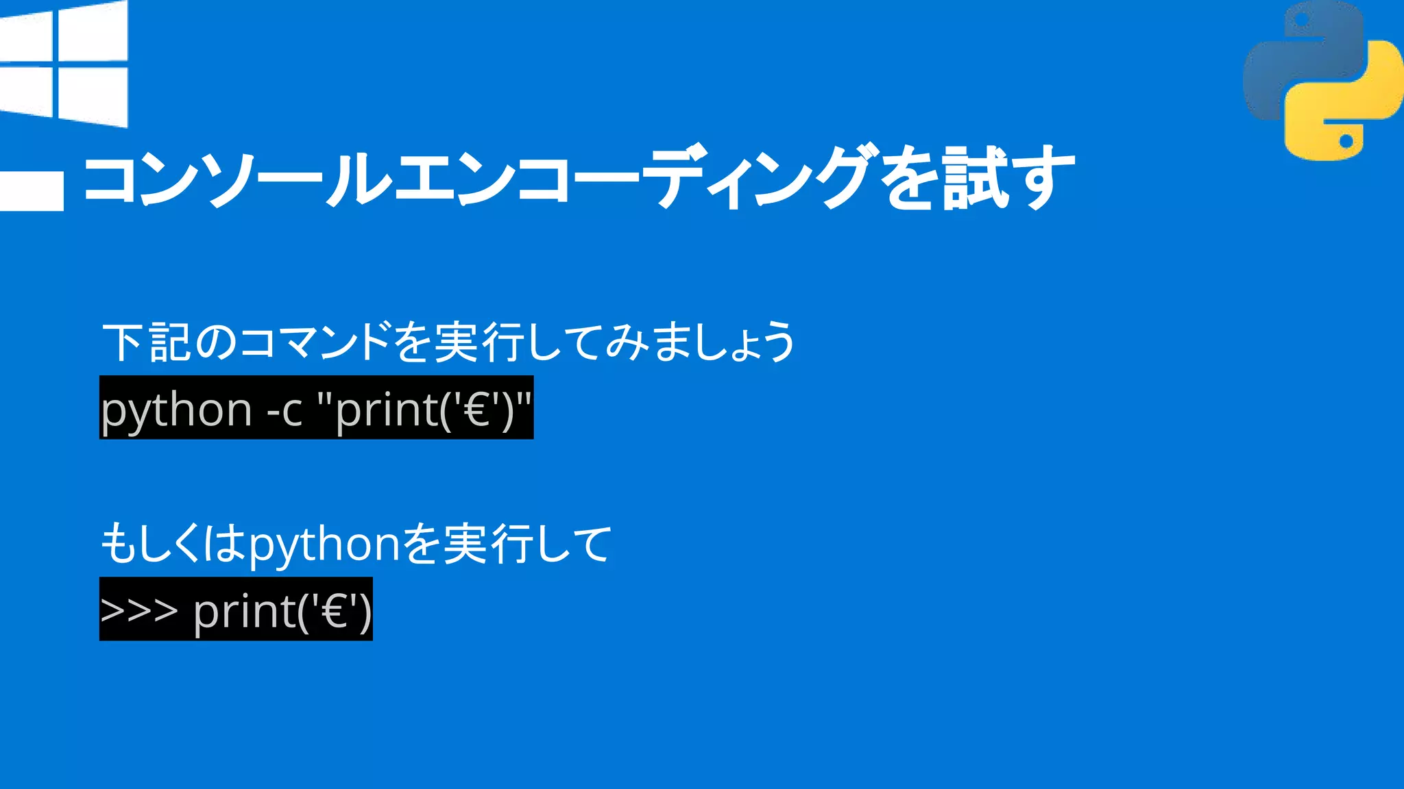 コンソールエンコーディングを試す
下記のコマンドを実行してみましょう
python -c "print('€')"
もしくはpythonを実行して
>>> print('€')
 