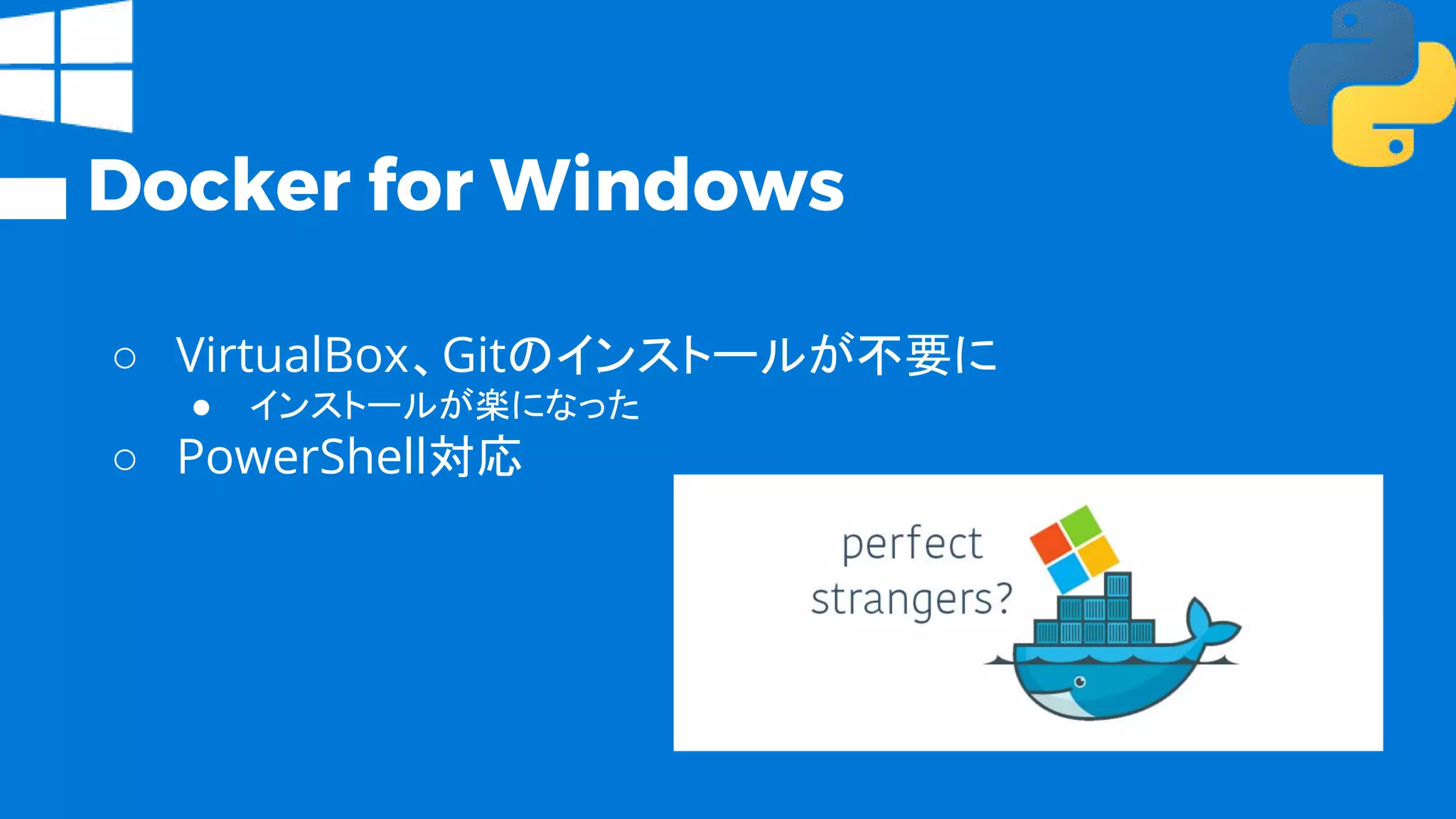 Docker for Windows
○ VirtualBox、Gitのインストールが不要に
● インストールが楽になった
○ PowerShell対応
 