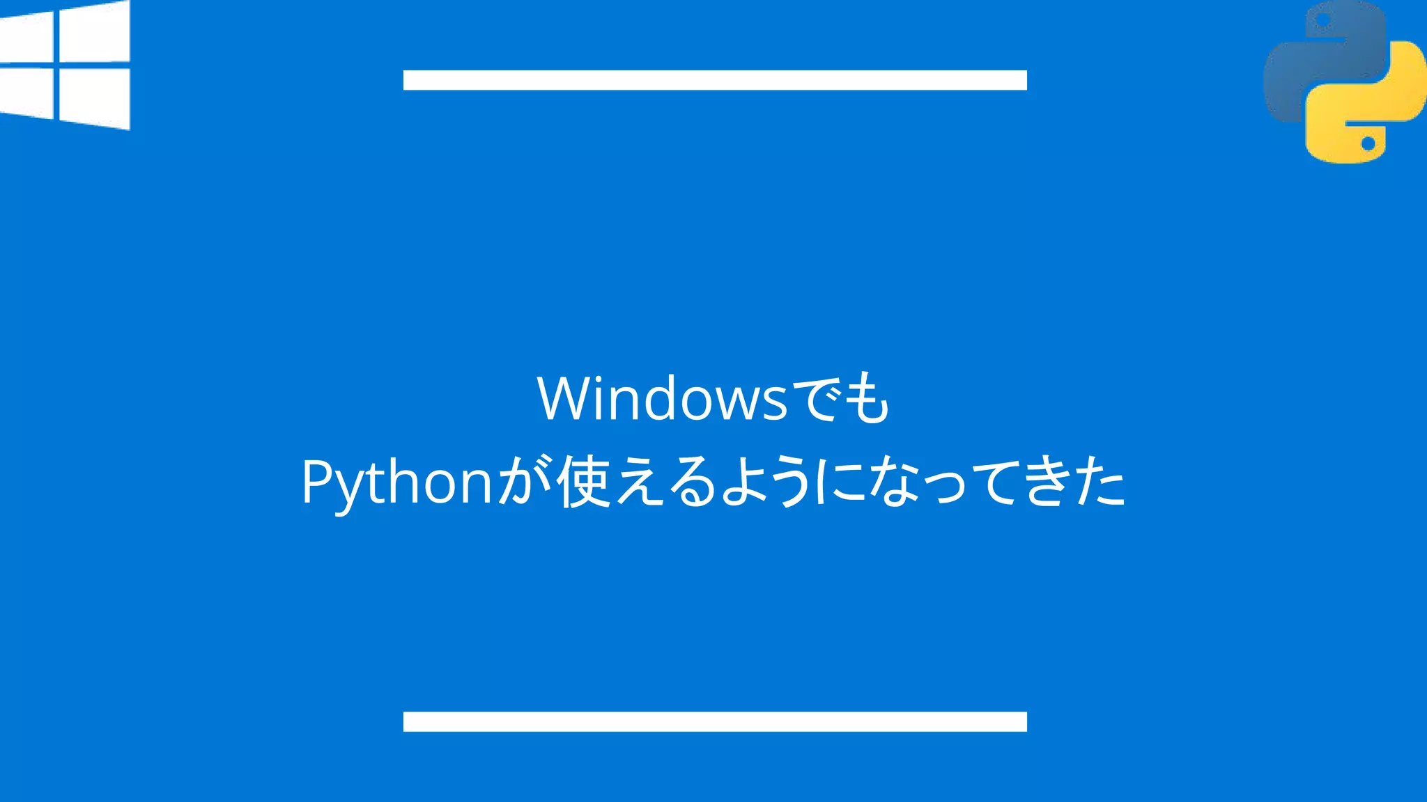 Windowsでも
Pythonが使えるようになってきた
 