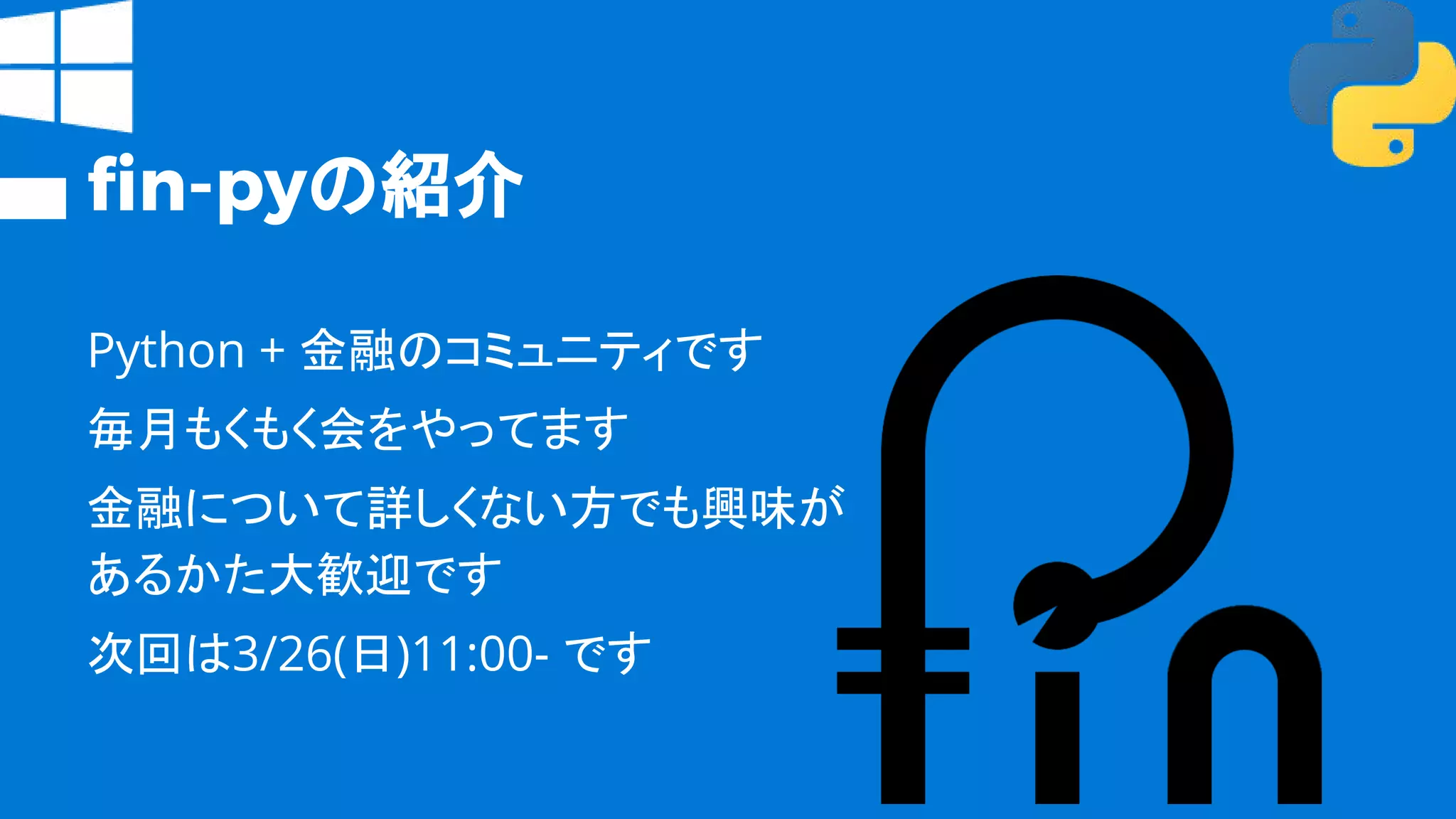 fin-pyの紹介
Python + 金融のコミュニティです
毎月もくもく会をやってます
金融について詳しくない方でも興味が
あるかた大歓迎です
次回は3/26(日)11:00- です
 