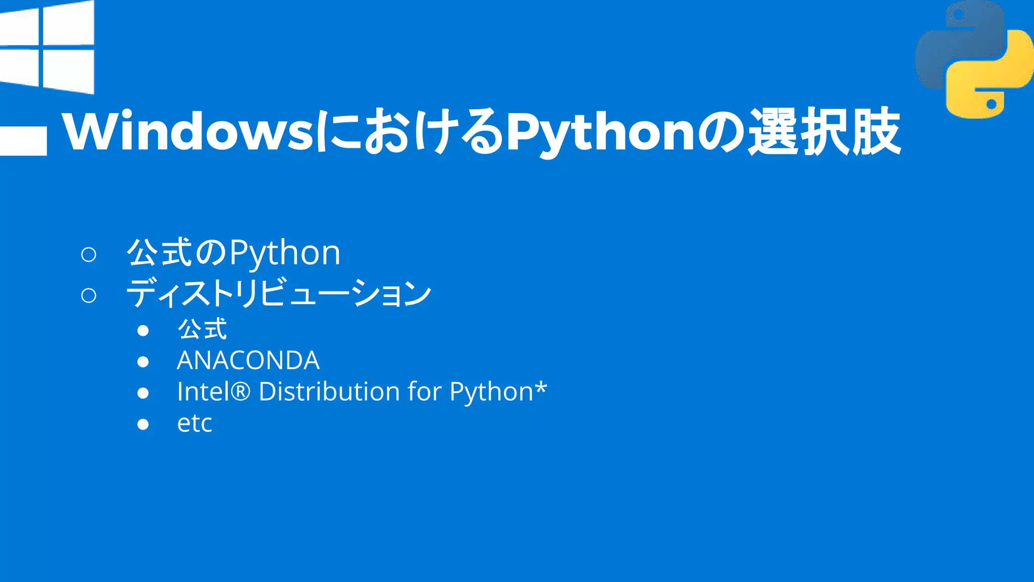 WindowsにおけるPythonの選択肢
○ 公式のPython
○ ディストリビューション
● 公式
● ANACONDA
● Intel® Distribution for Python*
● etc
 