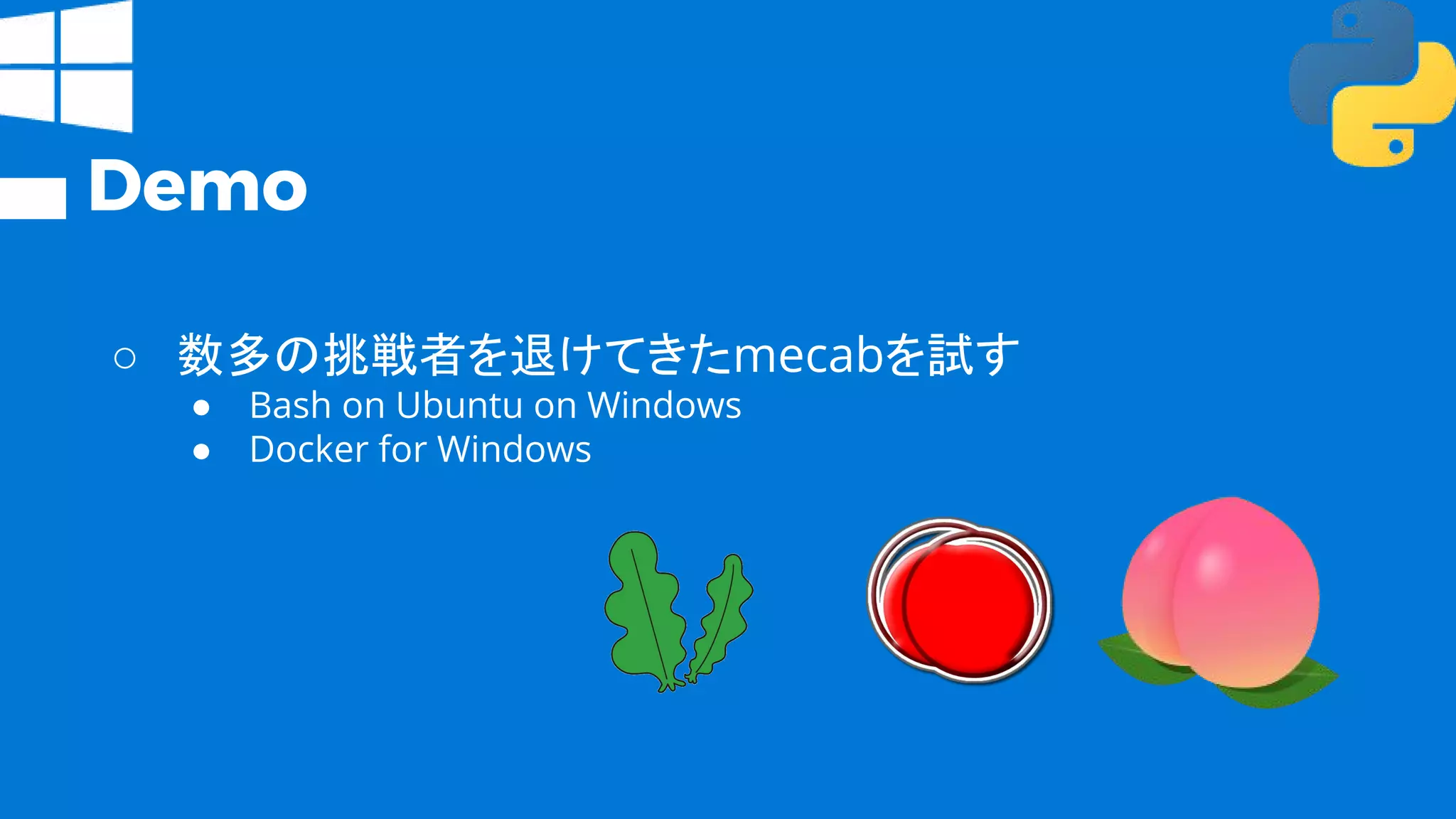 Demo
○ 数多の挑戦者を退けてきたmecabを試す
● Bash on Ubuntu on Windows
● Docker for Windows
 
