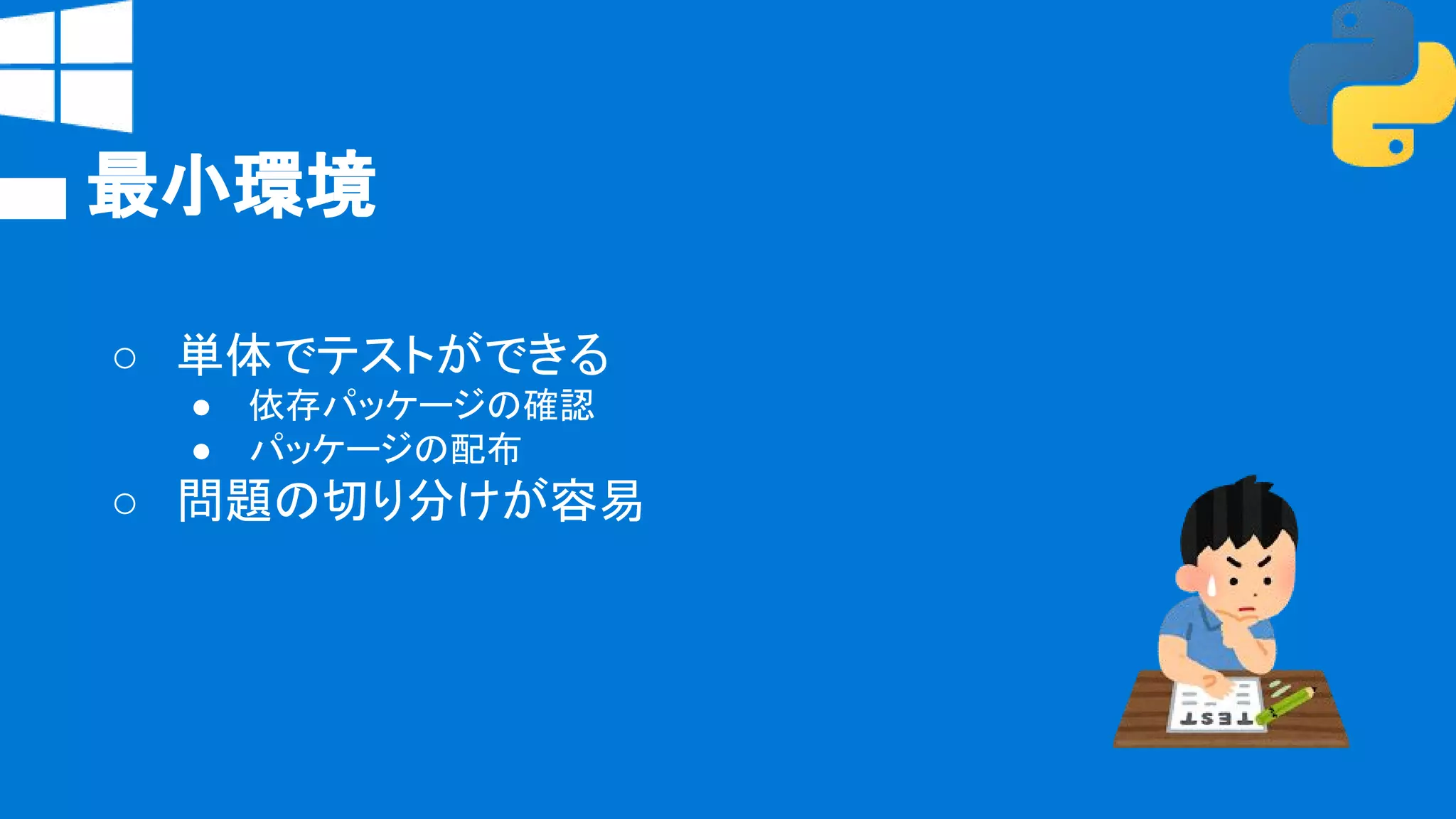 最小環境
○ 単体でテストができる
● 依存パッケージの確認
● パッケージの配布
○ 問題の切り分けが容易
 