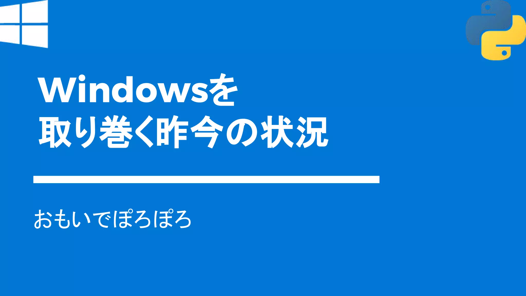 Windowsを
取り巻く昨今の状況
おもいでぽろぽろ
 