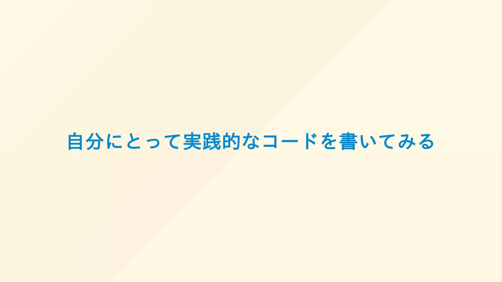 自分にとって実践的なコードを書いてみる
 