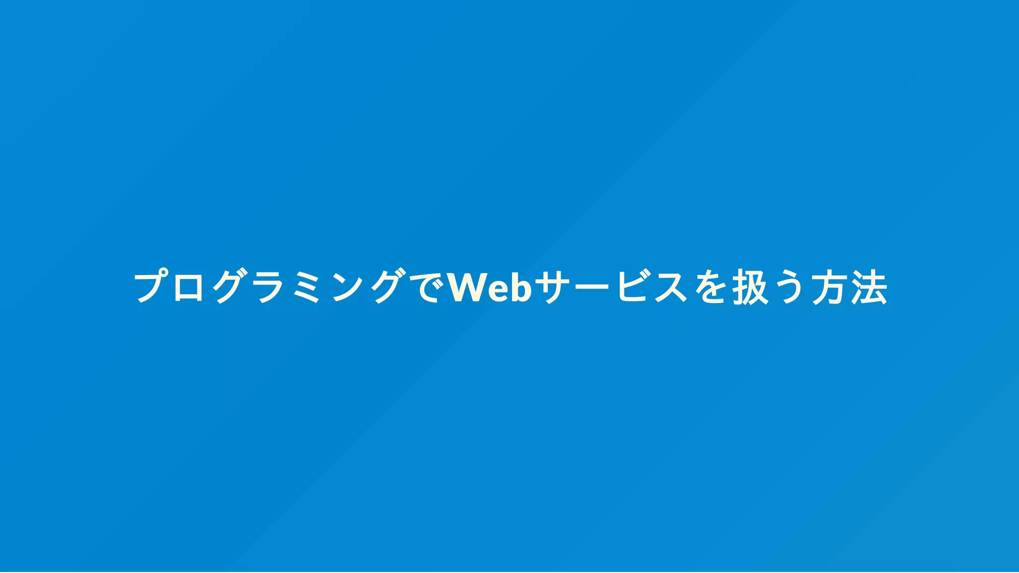 プログラミングでWebサービスを扱う方法
 