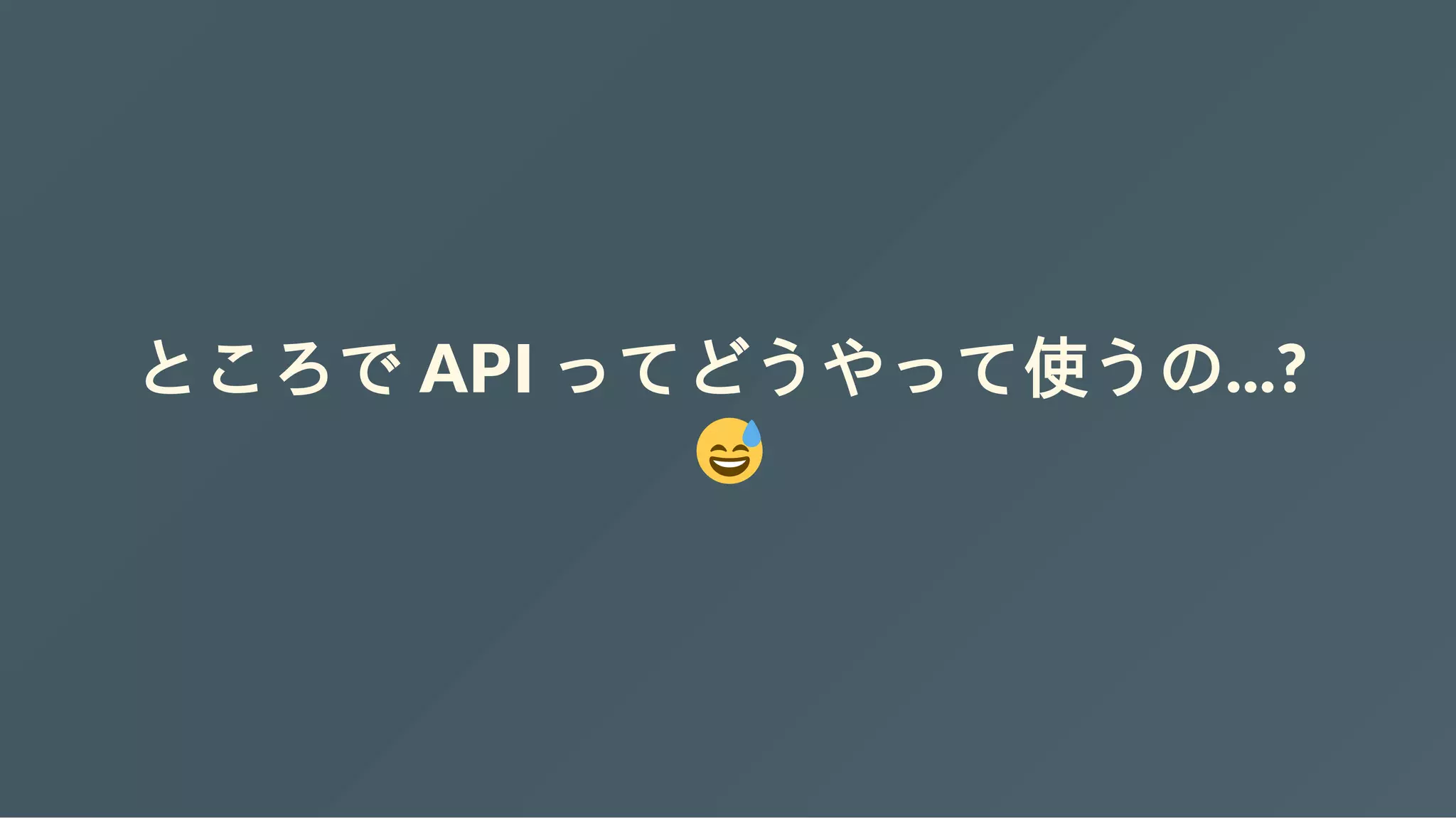 ところで API ってどうやって使うの...?
 