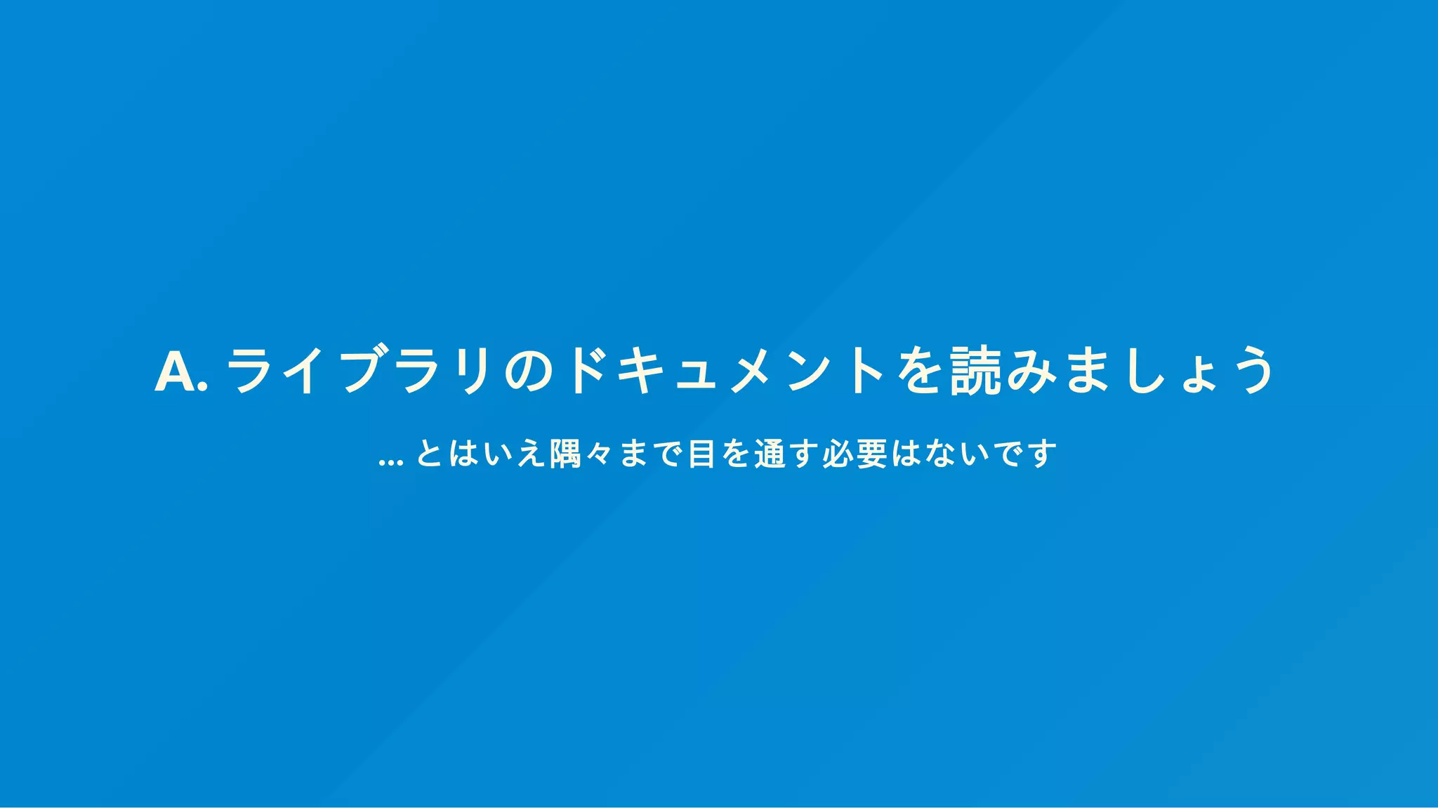 A. ライブラリのドキュメントを読みましょう
... とはいえ隅々まで目を通す必要はないです
 