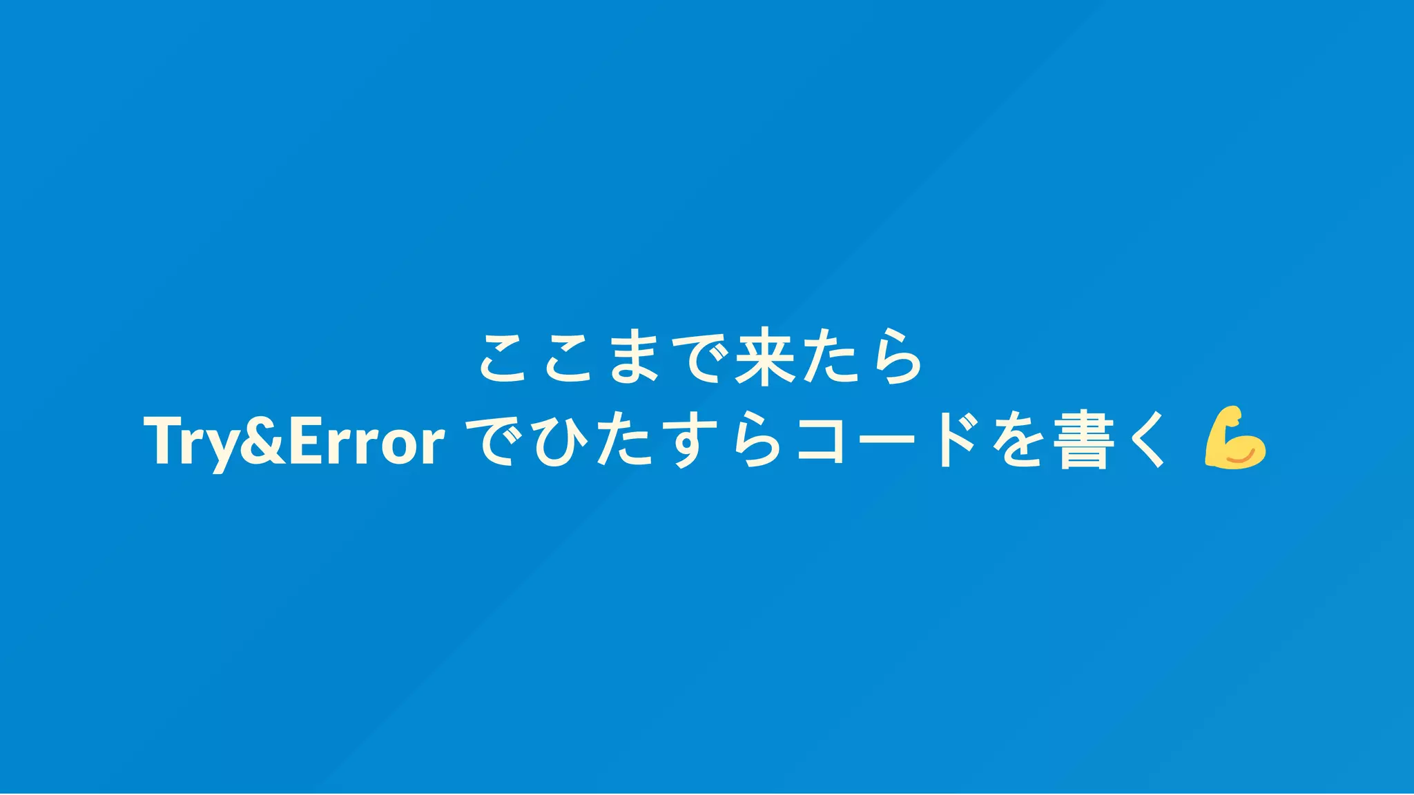 ここまで来たら
Try&Error でひたすらコードを書く
 