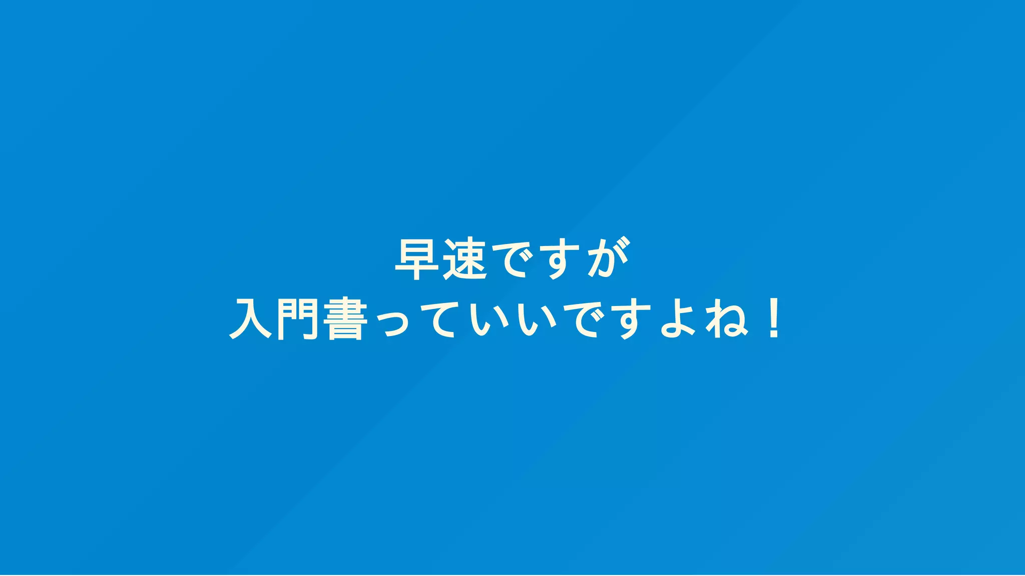 早速ですが
入門書っていいですよね！
 